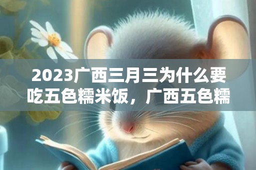 2023广西三月三为什么要吃五色糯米饭，广西五色糯米饭是非物质文化遗产吗