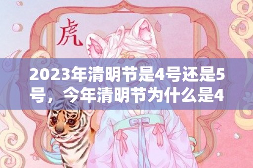 2023年清明节是4号还是5号，今年清明节为什么是4月5日