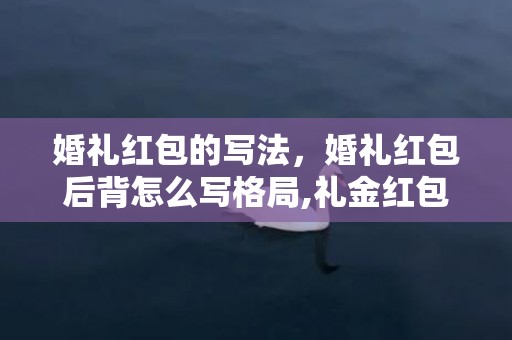 婚礼红包的写法，婚礼红包后背怎么写格局,礼金红包后背格局怎么写?