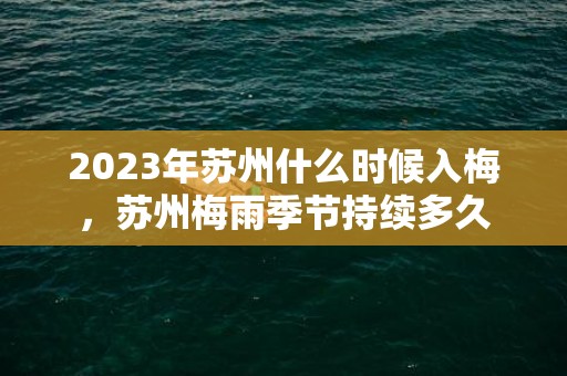 2023年苏州什么时候入梅，苏州梅雨季节持续多久