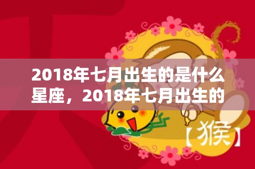 2018年七月出生的是什么星座，2018年七月出生的狗宝宝小名应该叫什么？应该怎么取小名？