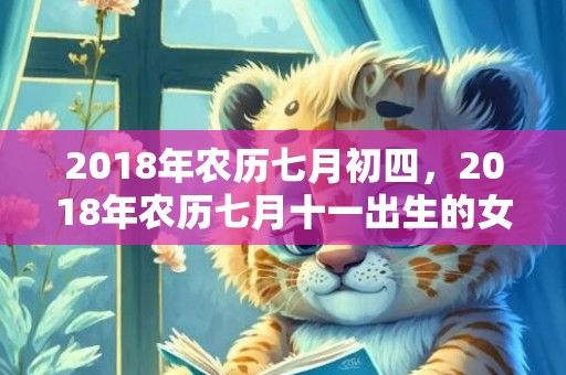 2018年农历七月初四，2018年农历七月十一出生的女孩怎么取名？日柱论命如何？