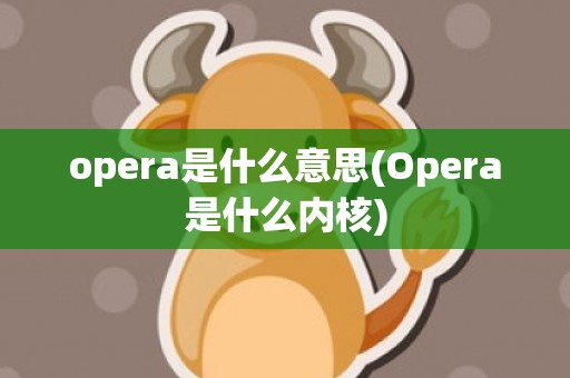 opera是什么意思(Opera是什么内核)