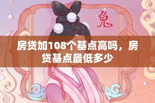 房贷加108个基点高吗，房贷基点最低多少