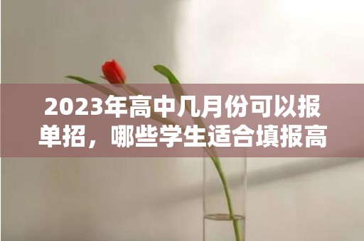 2023年高中几月份可以报单招，哪些学生适合填报高职单招