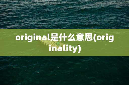 original是什么意思(originality)