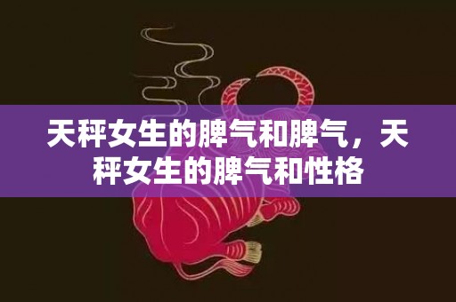 天秤女生的脾气和脾气，天秤女生的脾气和性格