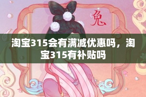 淘宝315会有满减优惠吗，淘宝315有补贴吗