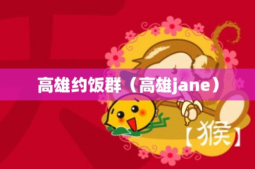 高雄约饭群（高雄jane）