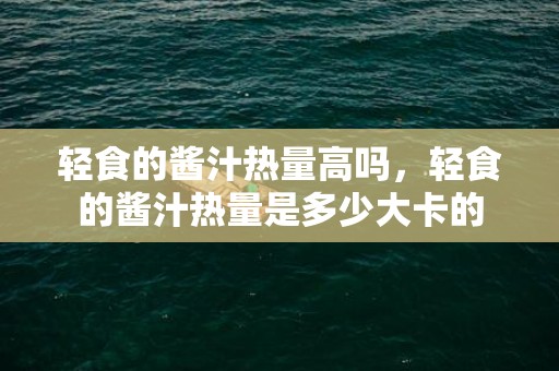 轻食的酱汁热量高吗，轻食的酱汁热量是多少大卡的