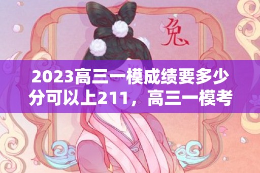 2023高三一模成绩要多少分可以上211，高三一模考试分数与高考分数区别大吗