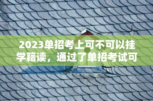 2023单招考上可不可以挂学籍读，通过了单招考试可以不去读吗