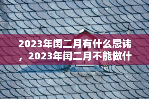 2023年闰二月有什么忌讳，2023年闰二月不能做什么事