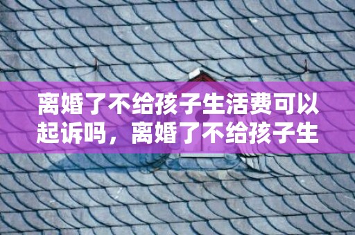 离婚了不给孩子生活费可以起诉吗，离婚了不给孩子生活费去起诉要多久才能离 离婚后不给抚养费怎么起诉