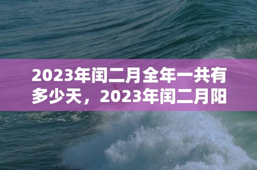 2023年闰二月全年一共有多少天，2023年闰二月阳历有几天