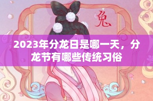 2023年分龙日是哪一天，分龙节有哪些传统习俗