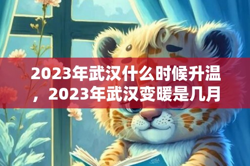 2023年武汉什么时候升温，2023年武汉变暖是几月份开始