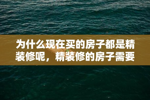 为什么现在买的房子都是精装修呢，精装修的房子需要全砸了吗