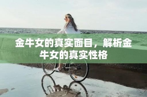 金牛女的真实面目，解析金牛女的真实性格