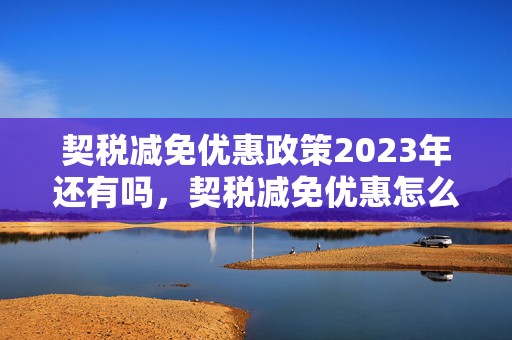 契税减免优惠政策2023年还有吗，契税减免优惠怎么申请