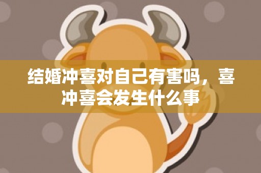 结婚冲喜对自己有害吗，喜冲喜会发生什么事