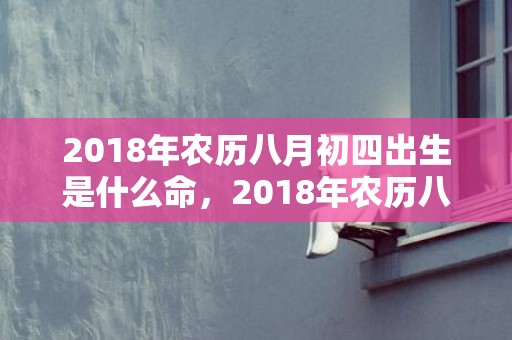 2018年农历八月初四出生是什么命，2018年农历八月十四出生的女孩怎么取名？天秤座女孩性格如何？