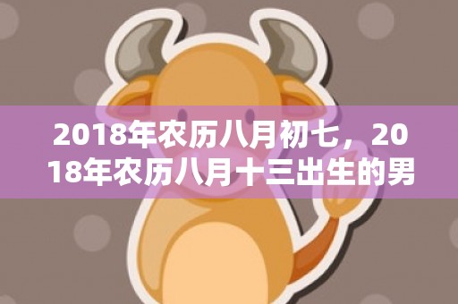 2018年农历八月初七，2018年农历八月十三出生的男孩应该怎么取名？缺木取名注意事项