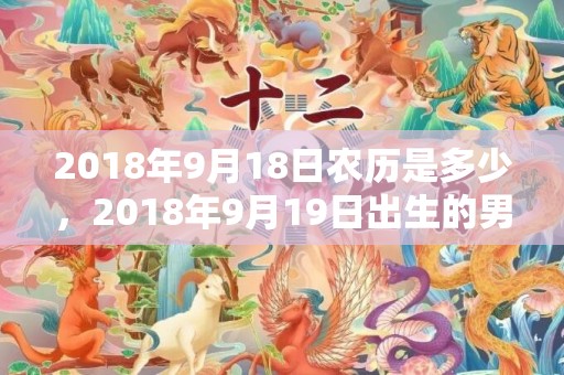 2018年9月18日农历是多少，2018年9月19日出生的男孩应该怎么取名？这天出生的孩子好吗？