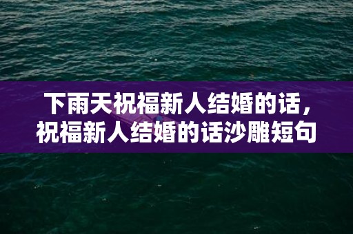 下雨天祝福新人结婚的话，祝福新人结婚的话沙雕短句