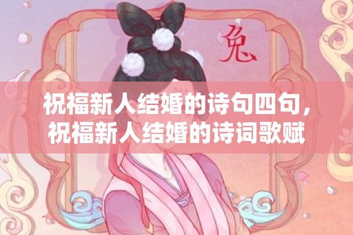 祝福新人结婚的诗句四句，祝福新人结婚的诗词歌赋