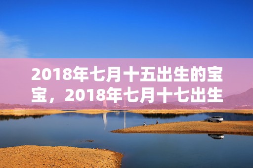 2018年七月十五出生的宝宝，2018年七月十七出生的宝宝起名？宝宝此日生什么五行？