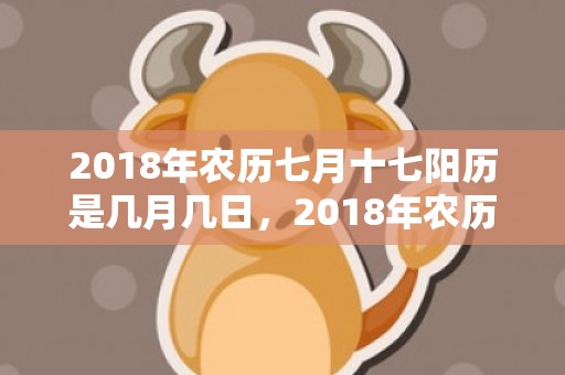 2018年农历七月十七阳历是几月几日，2018年农历七月出生的狗宝宝男孩取名？七月出生人的性格特点