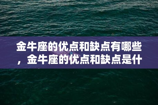 金牛座的优点和缺点有哪些，金牛座的优点和缺点是什么