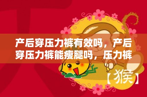 产后穿压力裤有效吗，产后穿压力裤能瘦腿吗，压力裤可以穿一天吗