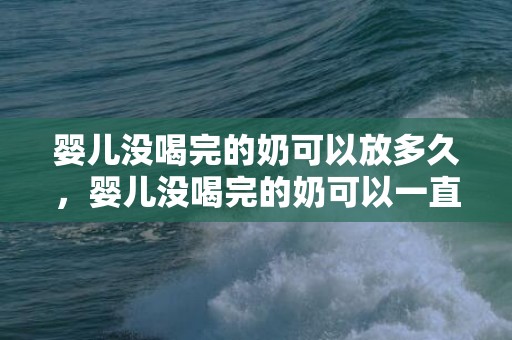 婴儿没喝完的奶可以放多久，婴儿没喝完的奶可以一直放在暖奶机里吗，宝宝喝多少奶比较好