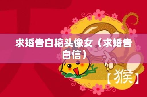 求婚告白稿头像女（求婚告白信）