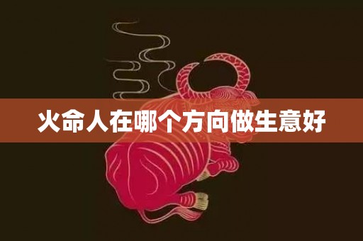 火命人在哪个方向做生意好