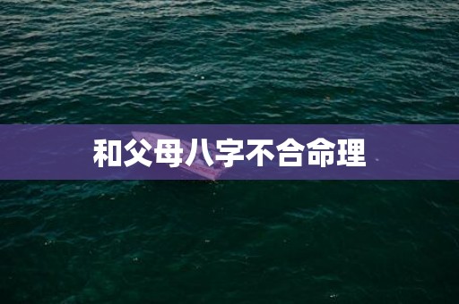 和父母八字不合命理