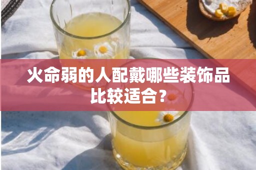 火命弱的人配戴哪些装饰品比较适合？