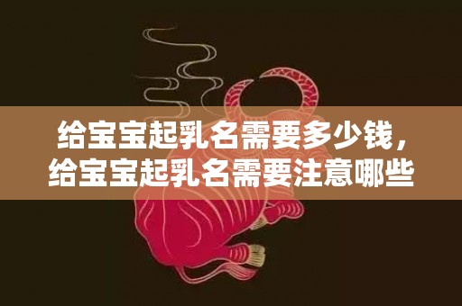 给宝宝起乳名需要多少钱，给宝宝起乳名需要注意哪些