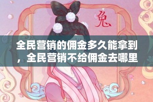 全民营销的佣金多久能拿到，全民营销不给佣金去哪里投诉