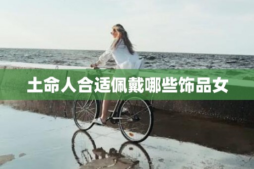 土命人合适佩戴哪些饰品女