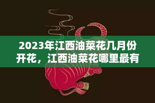 2023年江西油菜花几月份开花，江西油菜花哪里最有名