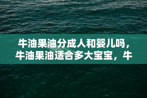 牛油果油分成人和婴儿吗，牛油果油适合多大宝宝，牛油果可以缓解宝宝便秘吗