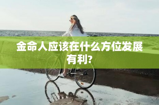 金命人应该在什么方位发展有利?