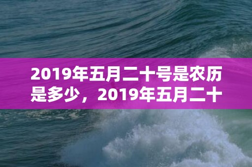 2019年五月二十号是农历是多少，2019年五月二十九出生的女孩如何起名字，五行属什么