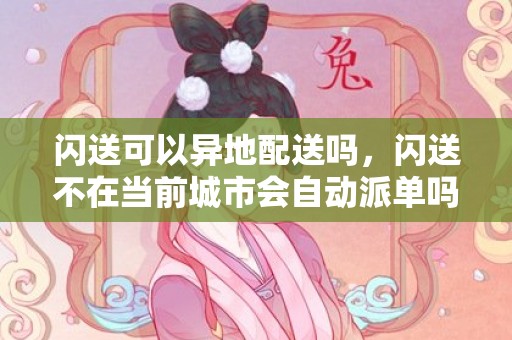 闪送可以异地配送吗，闪送不在当前城市会自动派单吗