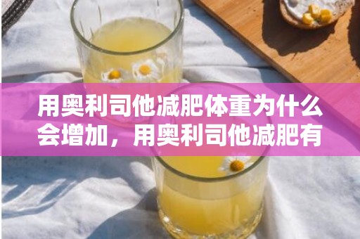 用奥利司他减肥体重为什么会增加，用奥利司他减肥有副作用吗