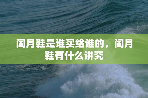 闰月鞋是谁买给谁的，闰月鞋有什么讲究