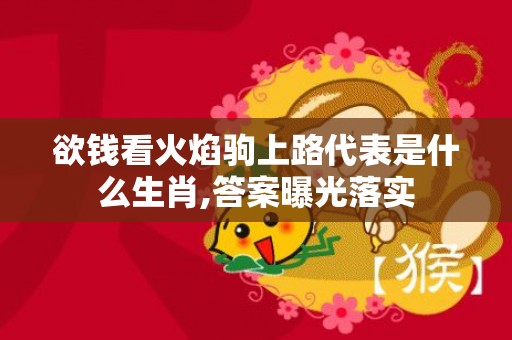 欲钱看火焰驹上路代表是什么生肖,答案曝光落实